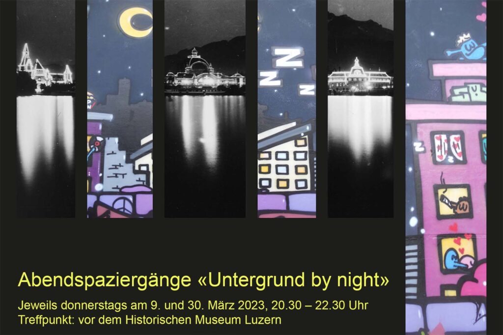 Flyer: Abendspaziergänge «Untergrund by night» Jeweils donnerstags am 9. und 30. März 2023, 20.30 – 22.30 Uhr Treffpunkt: vor dem Historischen Museum Luzern